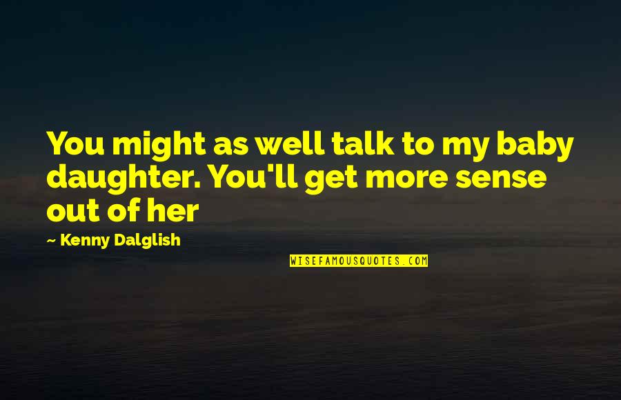 Get Well Soon Baby Quotes By Kenny Dalglish: You might as well talk to my baby