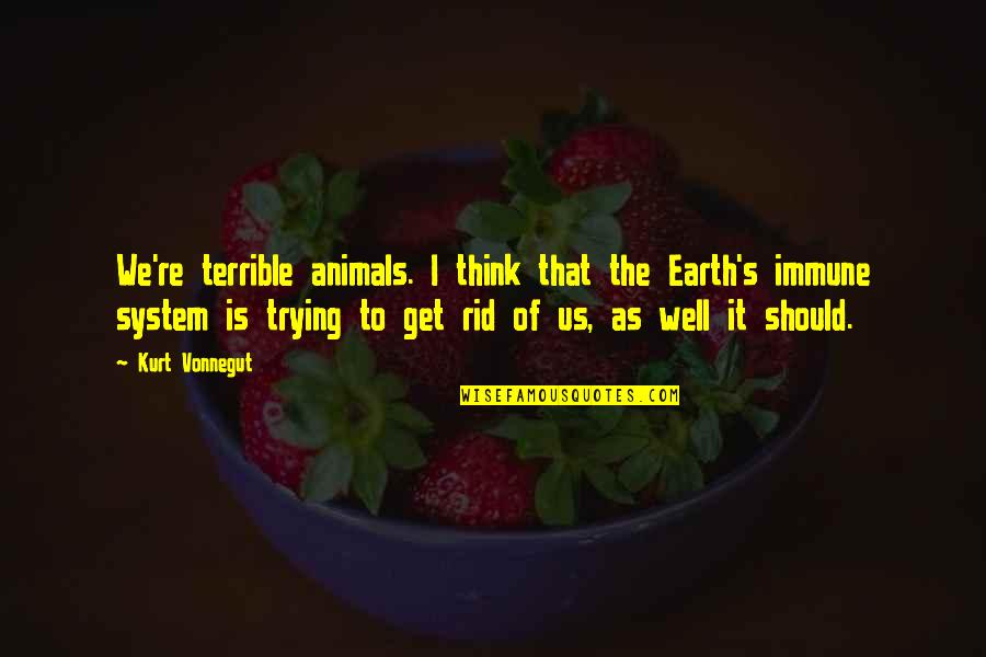 Get Well Soon Earth Quotes By Kurt Vonnegut: We're terrible animals. I think that the Earth's