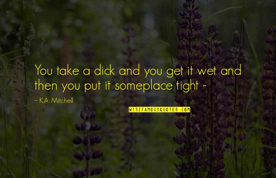 Get Wet Quotes By K.A. Mitchell: You take a dick and you get it