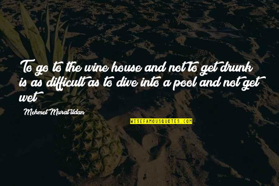 Get Wet Quotes By Mehmet Murat Ildan: To go to the wine house and not