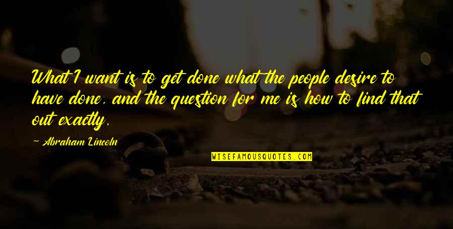 Get What You Desire Quotes By Abraham Lincoln: What I want is to get done what