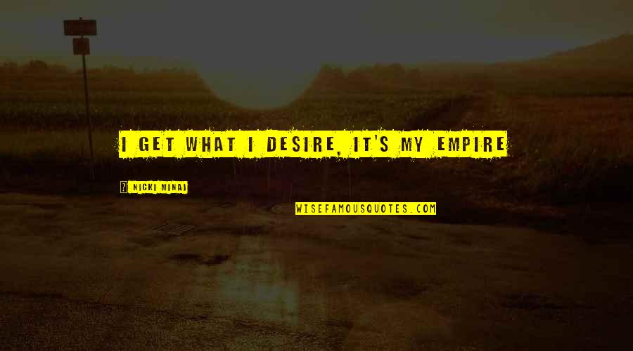 Get What You Desire Quotes By Nicki Minaj: I get what I desire, it's my empire
