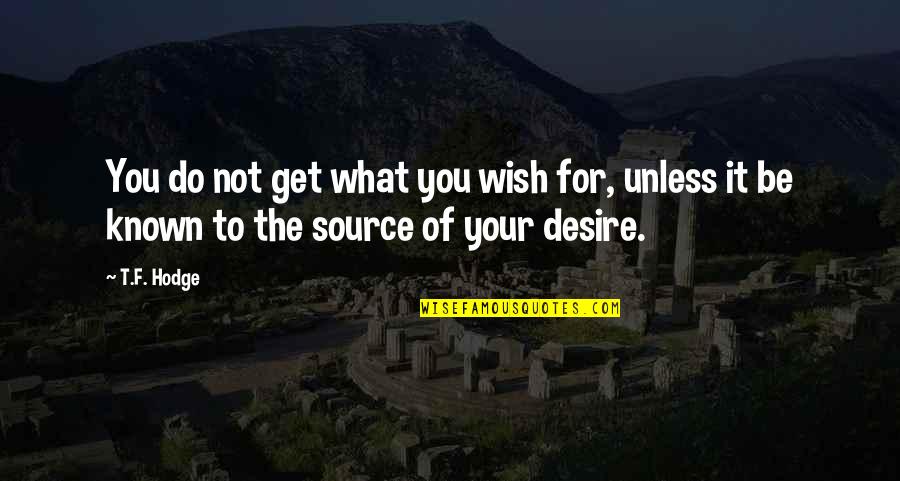 Get What You Desire Quotes By T.F. Hodge: You do not get what you wish for,