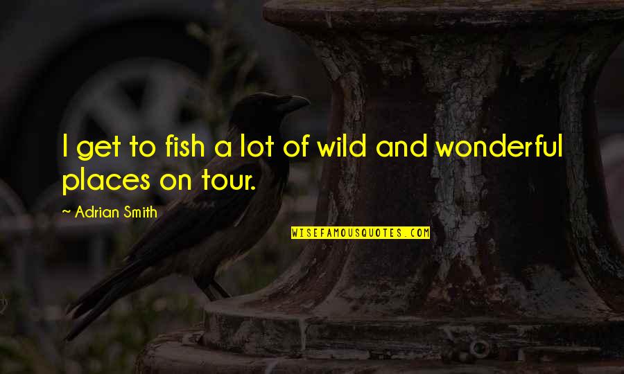 Get Wild Quotes By Adrian Smith: I get to fish a lot of wild