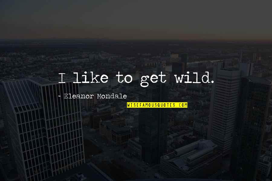 Get Wild Quotes By Eleanor Mondale: I like to get wild.