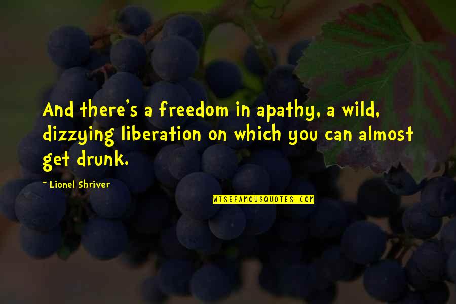 Get Wild Quotes By Lionel Shriver: And there's a freedom in apathy, a wild,