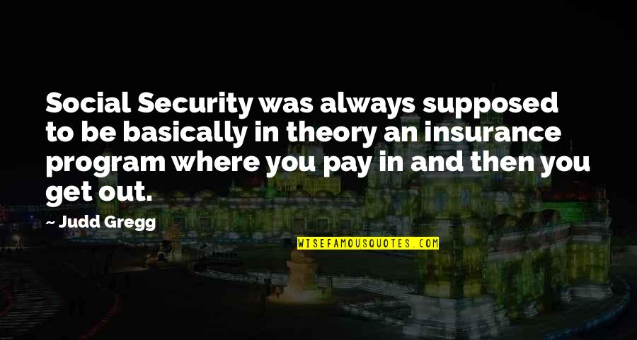 Get With The Program Quotes By Judd Gregg: Social Security was always supposed to be basically Get With The Program Quotes By Judd Gregg: Social Security was always supposed to be basically