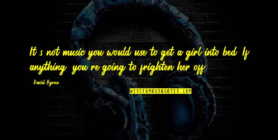 Get You A Girl Quotes By David Byrne: It's not music you would use to get Get You A Girl Quotes By David Byrne: It's not music you would use to get