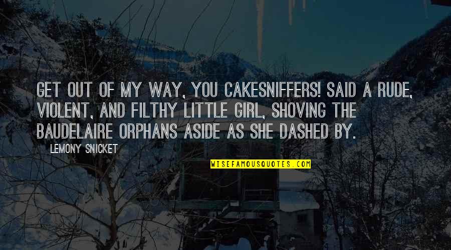 Get You A Girl Quotes By Lemony Snicket: Get out of my way, you cakesniffers! said Get You A Girl Quotes By Lemony Snicket: Get out of my way, you cakesniffers! said