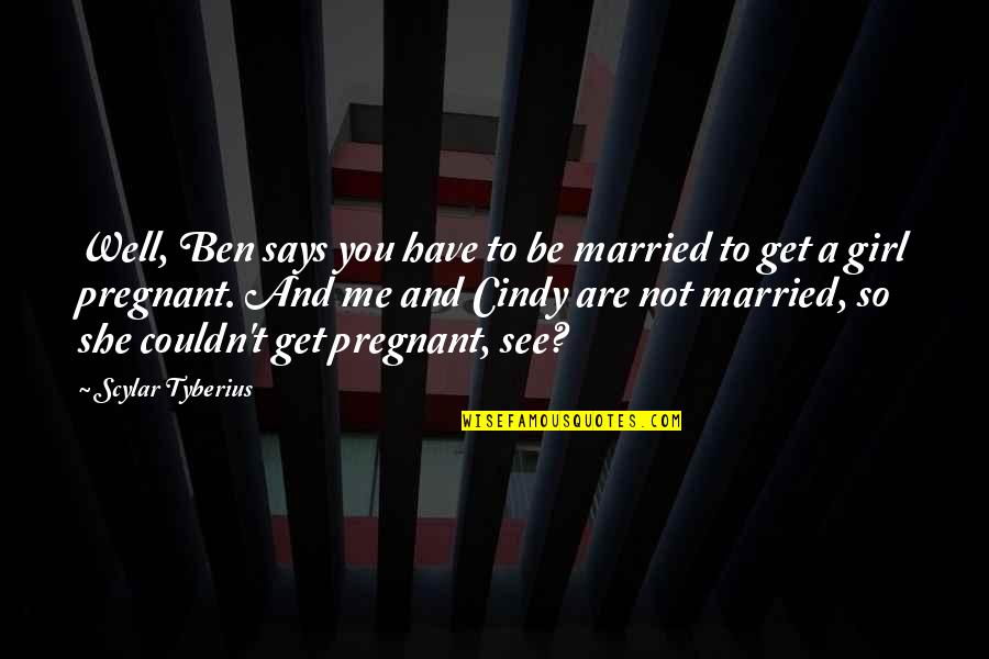 Get You A Girl Quotes By Scylar Tyberius: Well, Ben says you have to be married Get You A Girl Quotes By Scylar Tyberius: Well, Ben says you have to be married