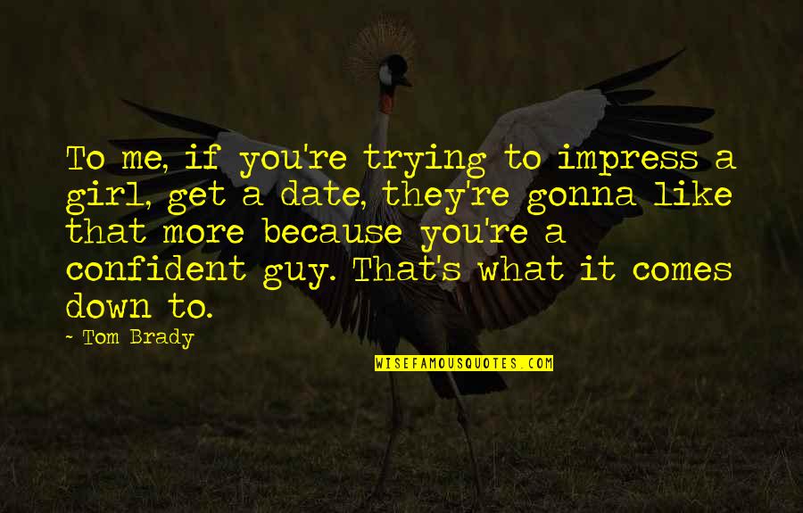 Get You A Girl Quotes By Tom Brady: To me, if you're trying to impress a Get You A Girl Quotes By Tom Brady: To me, if you're trying to impress a