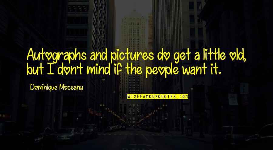 Get You Off My Mind Quotes By Dominique Moceanu: Autographs and pictures do get a little old, Get You Off My Mind Quotes By Dominique Moceanu: Autographs and pictures do get a little old,