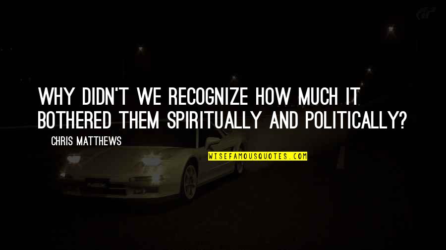 Get You Outta My Mind Quotes By Chris Matthews: Why didn't we recognize how much it bothered