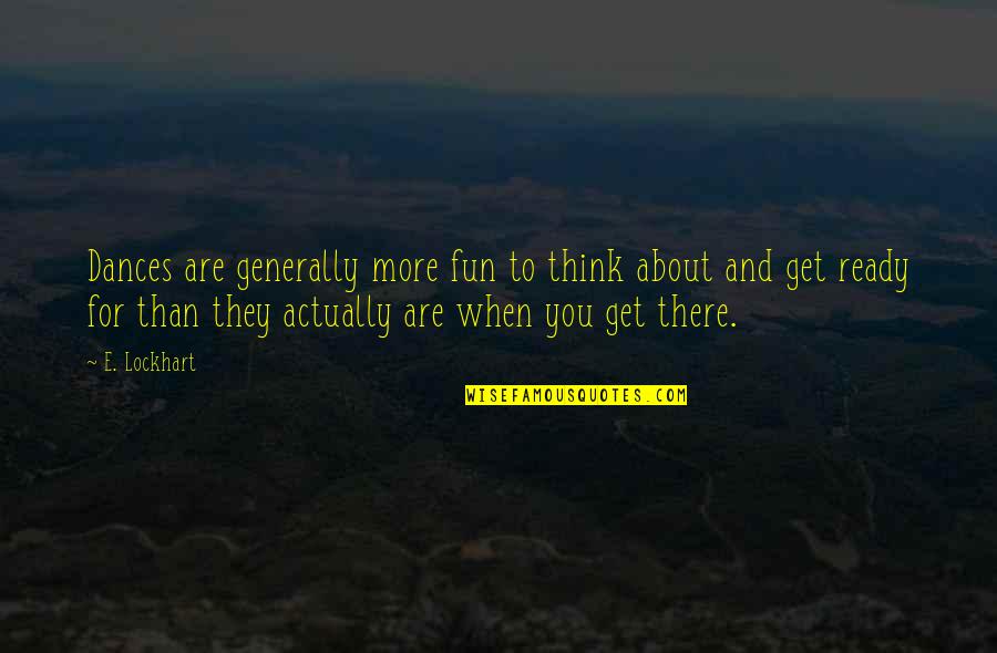 Get You Thinking Quotes By E. Lockhart: Dances are generally more fun to think about