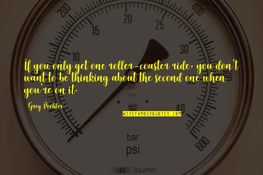 Get You Thinking Quotes By Greg Poehler: If you only get one roller-coaster ride, you