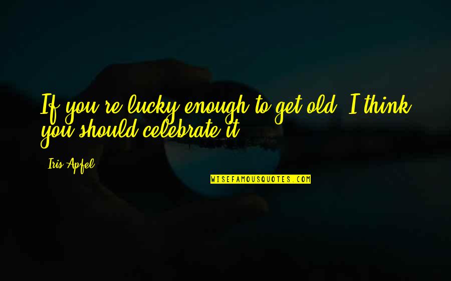 Get You Thinking Quotes By Iris Apfel: If you're lucky enough to get old, I