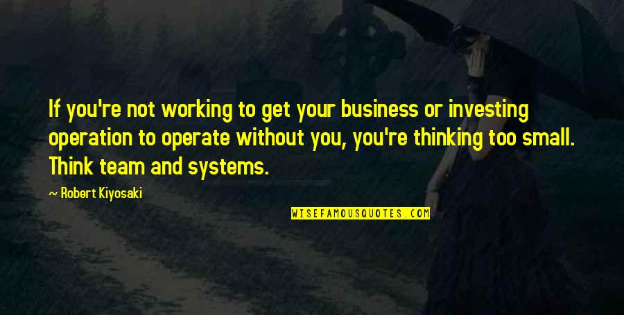 Get You Thinking Quotes By Robert Kiyosaki: If you're not working to get your business