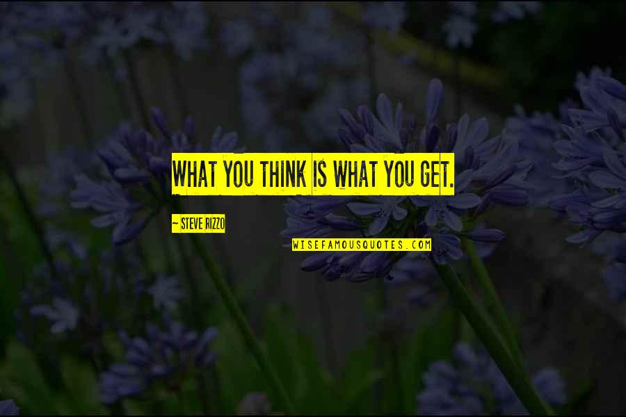 Get You Thinking Quotes By Steve Rizzo: What you think is what you get.