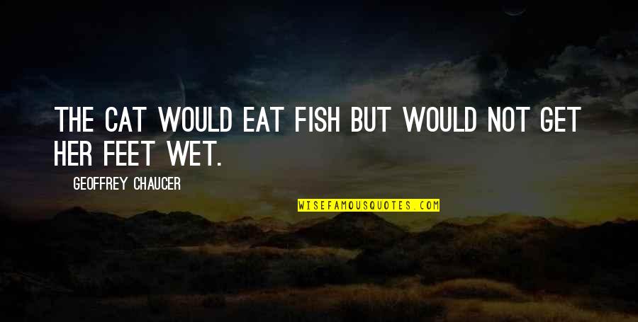 Get Your Feet Wet Quotes By Geoffrey Chaucer: The cat would eat fish but would not Get Your Feet Wet Quotes By Geoffrey Chaucer: The cat would eat fish but would not