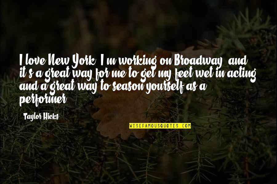 Get Your Feet Wet Quotes By Taylor Hicks: I love New York. I'm working on Broadway, Get Your Feet Wet Quotes By Taylor Hicks: I love New York. I'm working on Broadway,