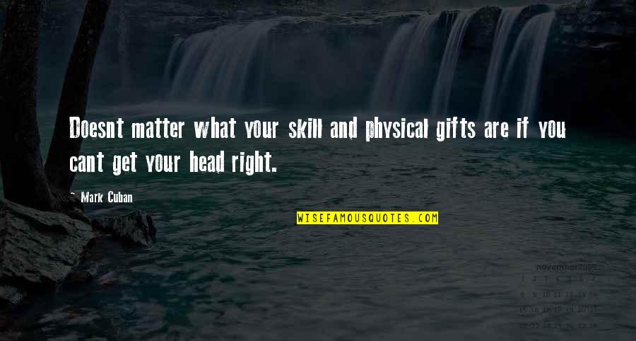 Get Your Head Right Quotes By Mark Cuban: Doesnt matter what your skill and physical gifts