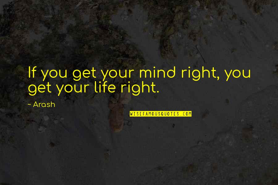 Get Your Life Right Quotes By Arash: If you get your mind right, you get