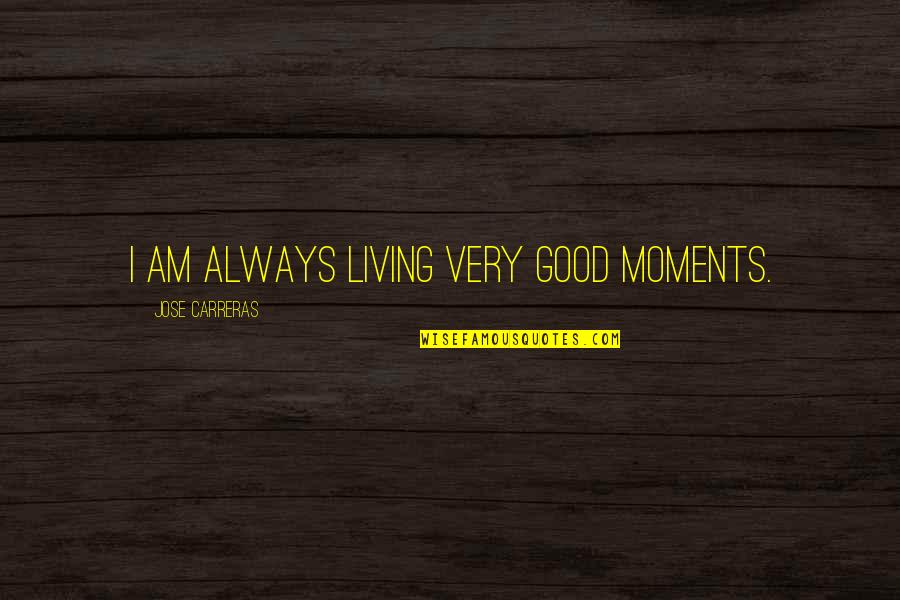 Get Your Life Right With God Quotes By Jose Carreras: I am always living very good moments.