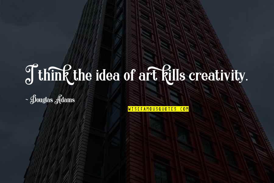 Get Your Life Straight Quotes By Douglas Adams: I think the idea of art kills creativity.