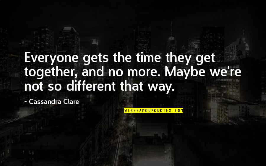 Get Your Life Together Quotes By Cassandra Clare: Everyone gets the time they get together, and Get Your Life Together Quotes By Cassandra Clare: Everyone gets the time they get together, and