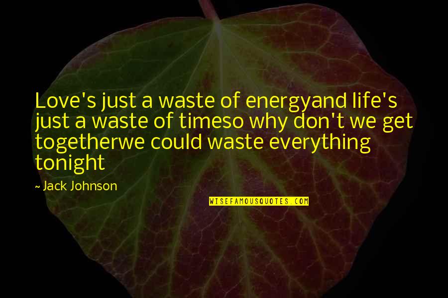Get Your Life Together Quotes By Jack Johnson: Love's just a waste of energyand life's just