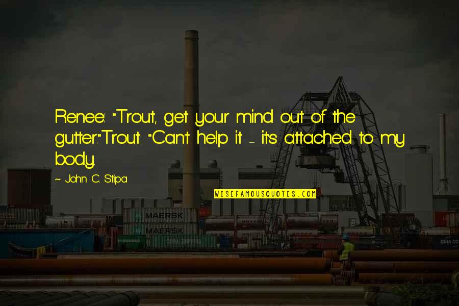 Get Your Mind Out Of The Gutter Quotes By John C. Stipa: Renee: "Trout, get your mind out of the