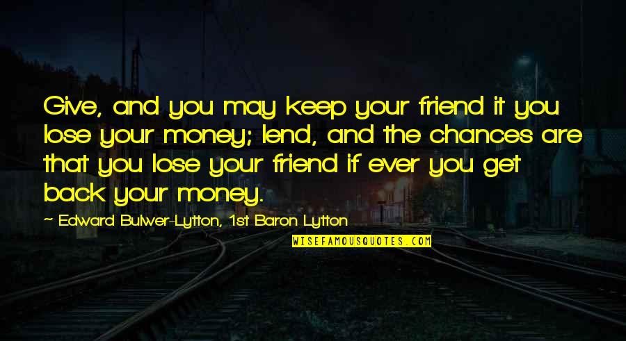 Get Your Money Back Quotes By Edward Bulwer-Lytton, 1st Baron Lytton: Give, and you may keep your friend it