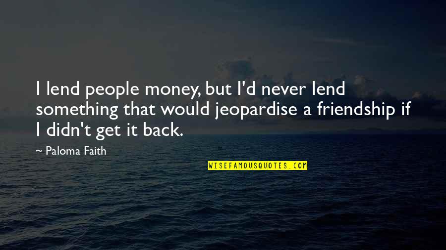 Get Your Money Back Quotes By Paloma Faith: I lend people money, but I'd never lend