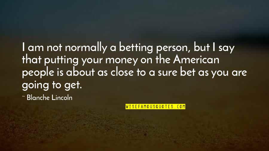 Get Your Money Quotes By Blanche Lincoln: I am not normally a betting person, but Get Your Money Quotes By Blanche Lincoln: I am not normally a betting person, but