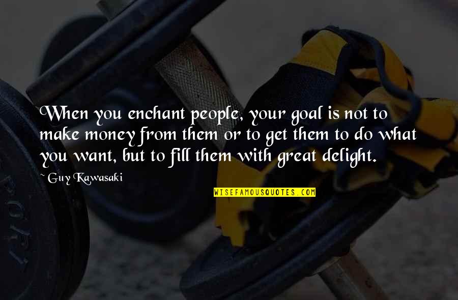 Get Your Money Quotes By Guy Kawasaki: When you enchant people, your goal is not