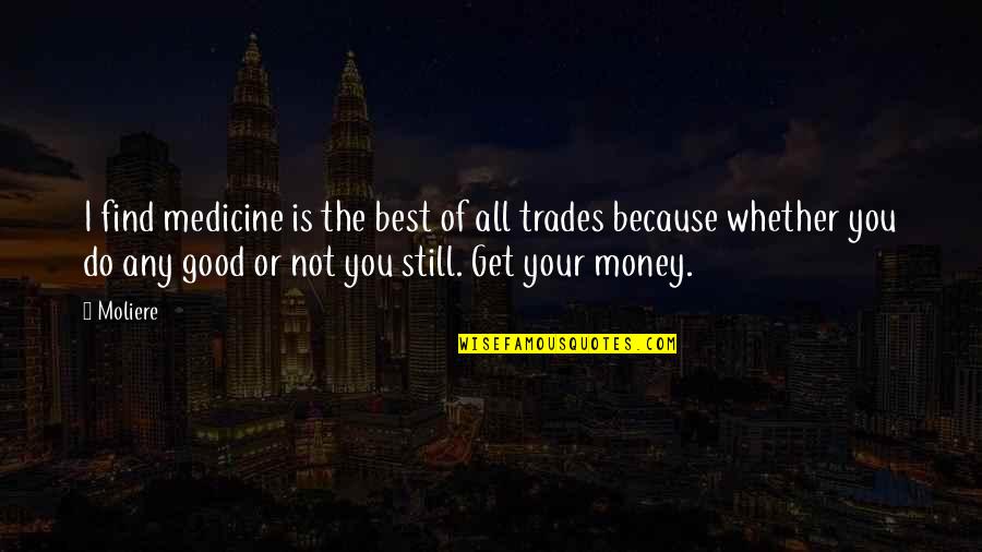 Get Your Money Quotes By Moliere: I find medicine is the best of all
