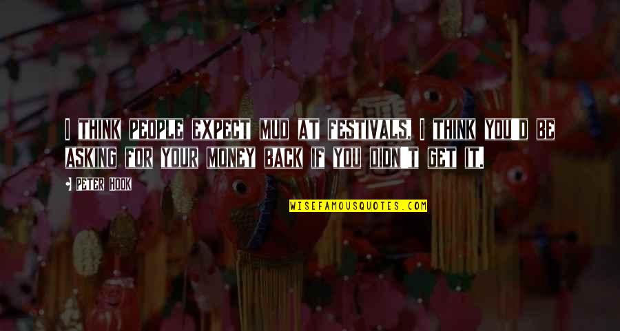 Get Your Money Quotes By Peter Hook: I think people expect mud at festivals, I Get Your Money Quotes By Peter Hook: I think people expect mud at festivals, I
