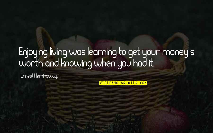 Get Your Money's Worth Quotes By Ernest Hemingway,: Enjoying living was learning to get your money's