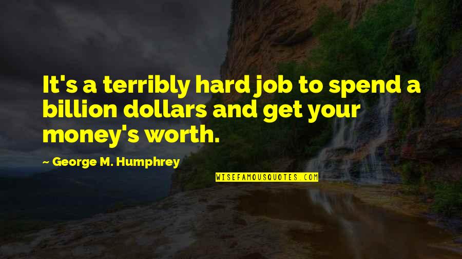 Get Your Money's Worth Quotes By George M. Humphrey: It's a terribly hard job to spend a