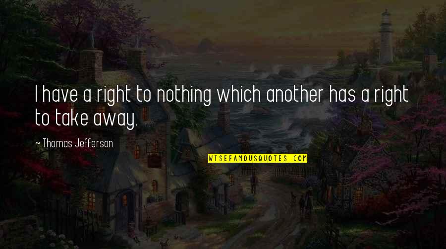 Get Your Money's Worth Quotes By Thomas Jefferson: I have a right to nothing which another