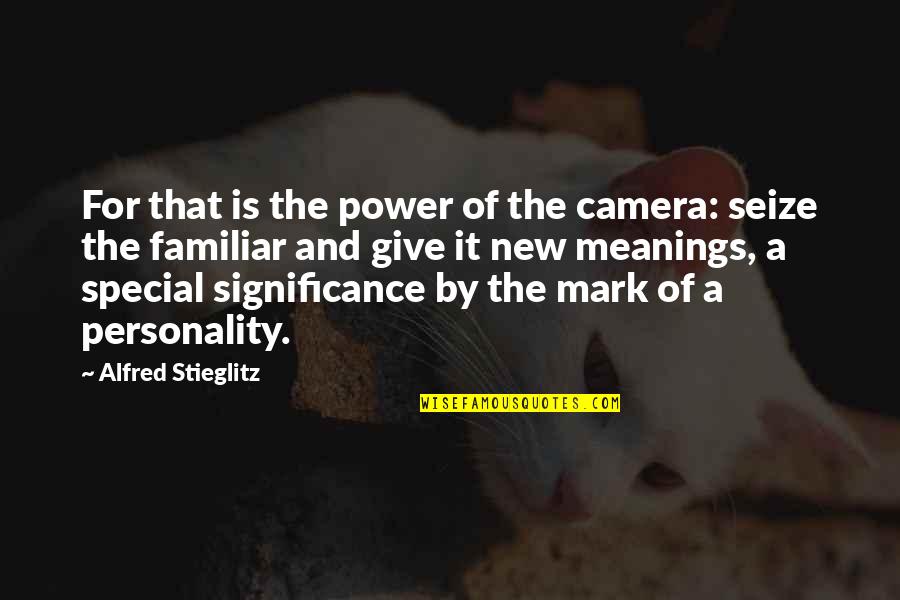 Get Your Nose Out Of My Business Quotes By Alfred Stieglitz: For that is the power of the camera: