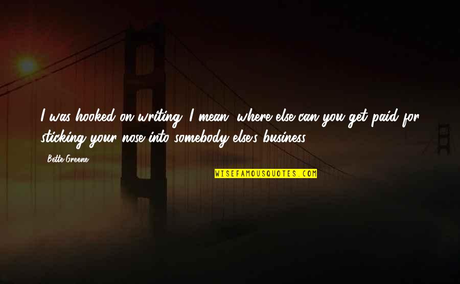 Get Your Nose Out Of My Business Quotes By Bette Greene: I was hooked on writing. I mean, where