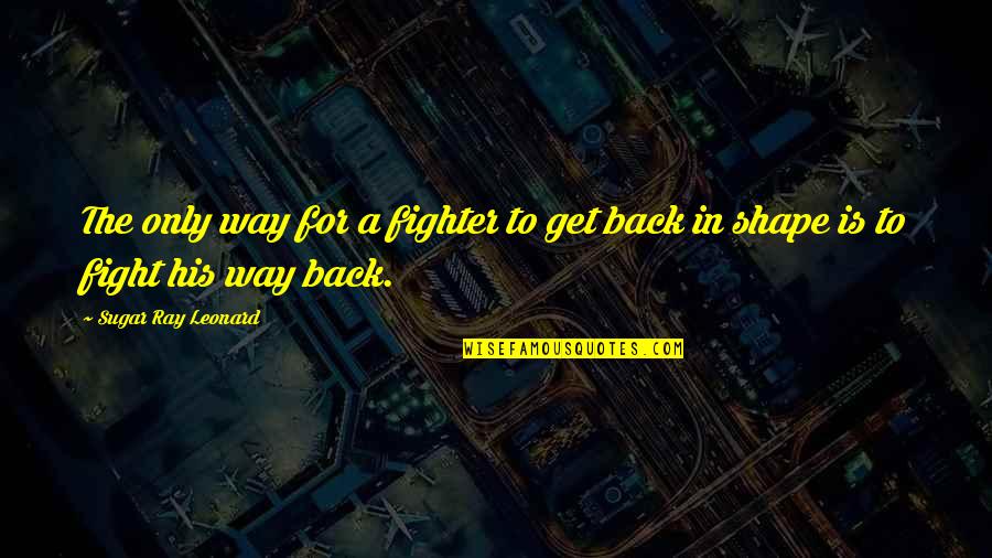 Get Your Own Back Quotes By Sugar Ray Leonard: The only way for a fighter to get