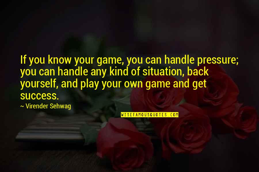 Get Your Own Back Quotes By Virender Sehwag: If you know your game, you can handle