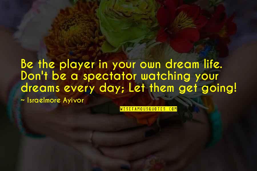 Get Your Own Life Quotes By Israelmore Ayivor: Be the player in your own dream life.