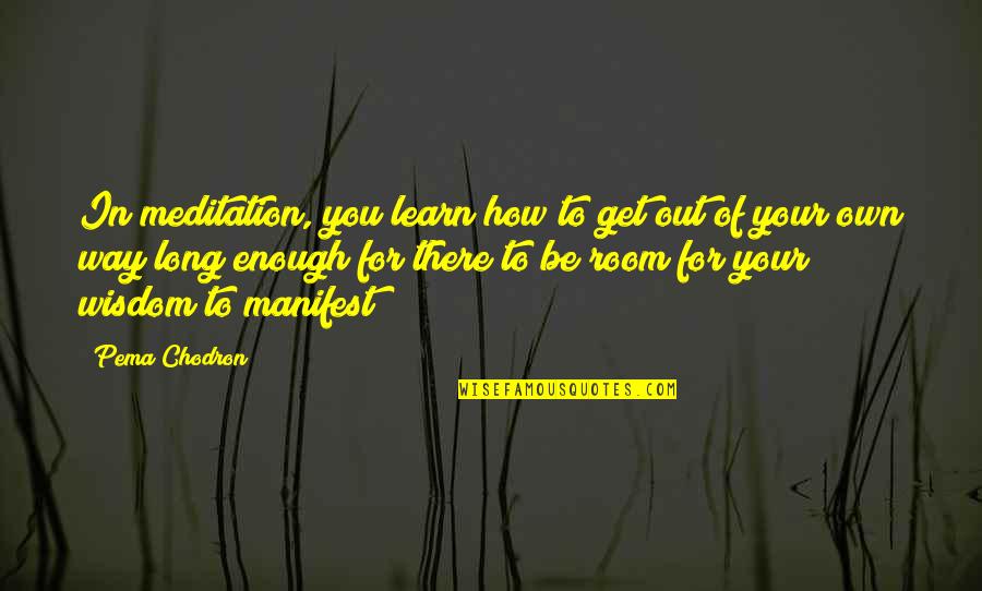 Get Your Own Quotes By Pema Chodron: In meditation, you learn how to get out Get Your Own Quotes By Pema Chodron: In meditation, you learn how to get out