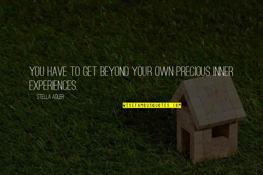 Get Your Own Quotes By Stella Adler: You have to get beyond your own precious Get Your Own Quotes By Stella Adler: You have to get beyond your own precious