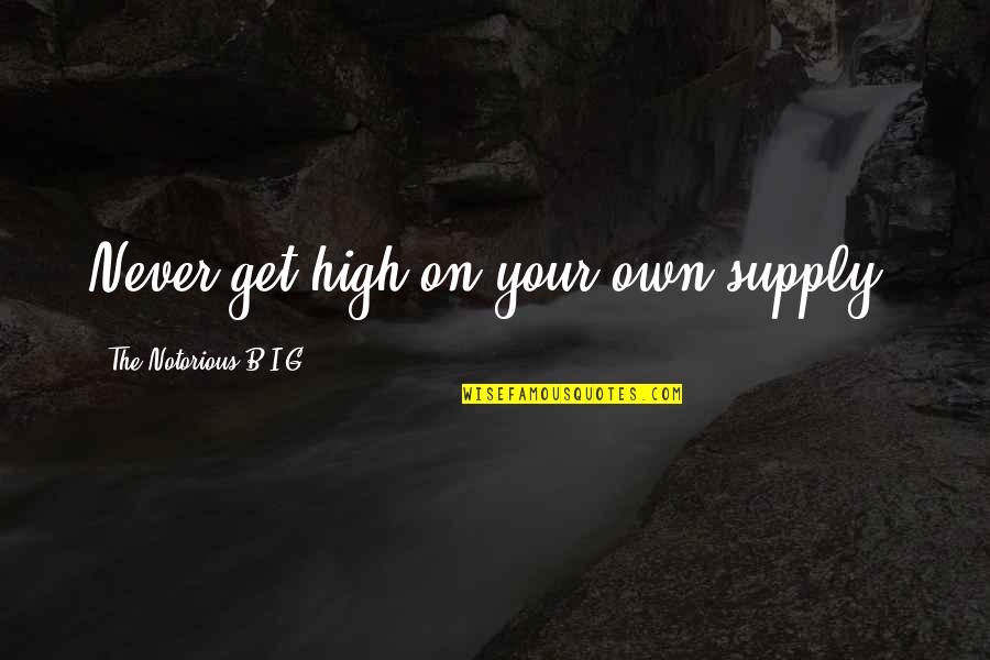 Get Your Own Quotes By The Notorious B.I.G.: Never get high on your own supply. Get Your Own Quotes By The Notorious B.I.G.: Never get high on your own supply.