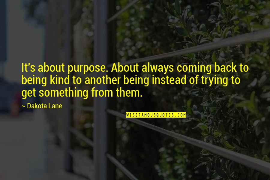 Get Your Purpose Quotes By Dakota Lane: It's about purpose. About always coming back to Get Your Purpose Quotes By Dakota Lane: It's about purpose. About always coming back to