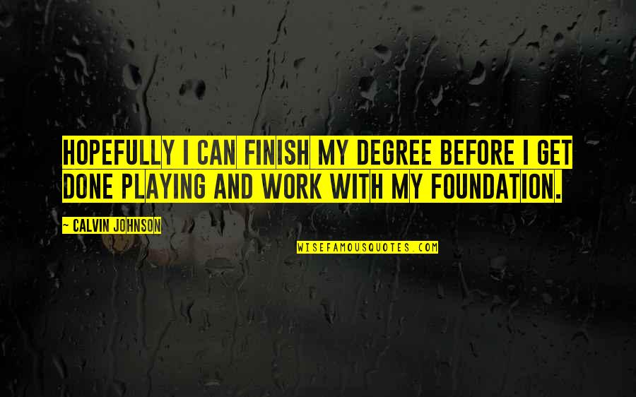 Get Your Work Done Quotes By Calvin Johnson: Hopefully I can finish my degree before I